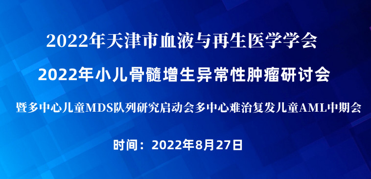 2022年天津市血液与再生医学学会 --2022年小儿骨髓增生异常性肿瘤研讨会暨多中心儿童MDS队列研究启动会多中心难治复发儿童AML中期会